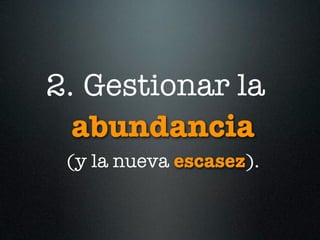 2. Gestionar la
  abundancia
 (y la nueva escasez).
 
