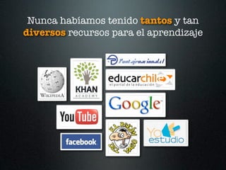Nunca habíamos tenido tantos y tan
diversos recursos para el aprendizaje
 