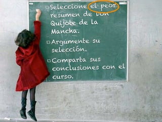 Seleccione el peor
resumen de Don
Q uijote de la
Mancha.
Argumente su
selección.
Co mparta sus
con clusiones con el
curso.
 