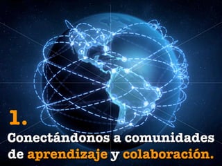 1.
Conectándonos a comunidades
de aprendizaje y colaboración.
 