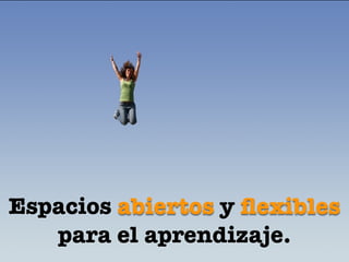 Espacios abiertos y ﬂexibles
   para el aprendizaje.
 