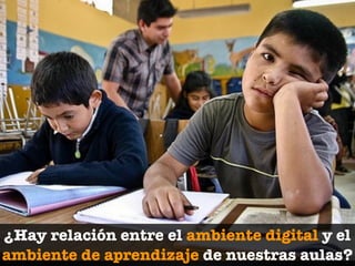¿Hay relación entre el ambiente digital y el
ambiente de aprendizaje de nuestras aulas?
 