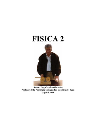 FISICA 2
Autor: Hugo Medina Guzmán
Profesor de la Pontificia Universidad Católica del Perú
Agosto 2009
 