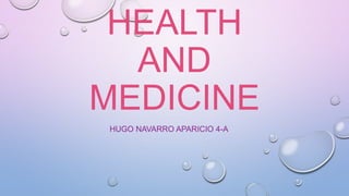 HEALTH
AND
MEDICINE
HUGO NAVARRO APARICIO 4-A
 