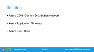 peter@pdtit.be @pdtit http://www.007ffflearning.com
Solutions
• Azure CDN (Content Distribution Network)
• Azure Applicati...