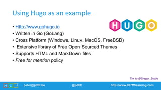 peter@pdtit.be @pdtit http://www.007ffflearning.com
Using Hugo as an example
• Http://www.gohugo.io
• Written in Go (GoLan...