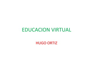 EDUCACION VIRTUAL HUGO ORTIZ 
