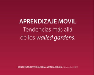 Dr. Hugo Pardo Kuklinski
                                                    Funky Mobile Ideas SL




 APRENDIZAJE MOVIL
  Tendencias más allá
 de los walled gardens.



X ENCUENTRO INTERNACIONAL VIRTUAL EDUCA / Noviembre 2009
 