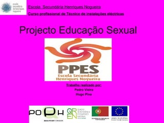 Projecto Educação Sexual Trabalho realizado por: Pedro Vieira Hugo Pina Escola  Secundária Henriques Nogueira Curso profissional de Técnico de instalações eléctricas 