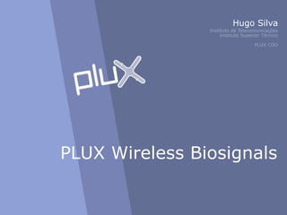 Hugo Silva
                Instituto de Telecomunicações
                     Instituto Superior Técnico

                                    PLUX COO




PLUX Wireless Biosignals
 
