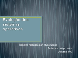 Trabalho realizado por: Hugo Sousa
Professor: Jorge Louro
Diciplina IMC
 