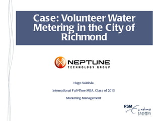 Case: Volunteer Water
Metering in the City of
      Richmond



                  Hugo Valdivia

    International Full-Time MBA, Class of 2013

             Marketing Management
 