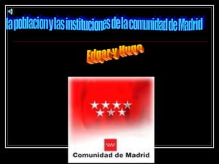 la poblacion y las instituciones de la comunidad de Madrid Edgar y Hugo 