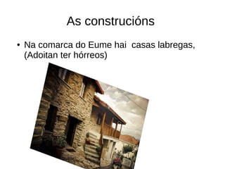 As construcións
● Na comarca do Eume hai casas labregas,
(Adoitan ter hórreos)
 