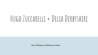 Hugo Zuccarelli + Delia Derbyshire
Amy Gillespie and Rhianna Adams
 
