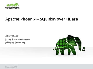 © Hortonworks Inc. 2011
Apache Phoenix – SQL skin over HBase
Jeffrey Zhong
jzhong@hortonworks.com
jeffreyz@apache.org
 
