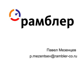 Павел Мезенцев
p.mezentsev@rambler-co.ru
 
