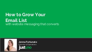 How to Grow Your
Email List
Jenna Fortunato
Director of Operations
with website messaging that converts
 