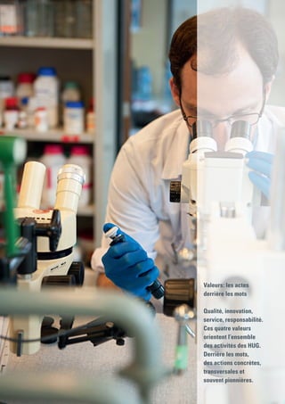 Valeurs : les actes
derrière les mots
Qualité, innovation,
service, responsabilité.
Ces quatre valeurs
orientent l’ensemble
des activités des HUG.
Derrière les mots,
des actions concrètes,
transversales et
souvent pionnières.
 
