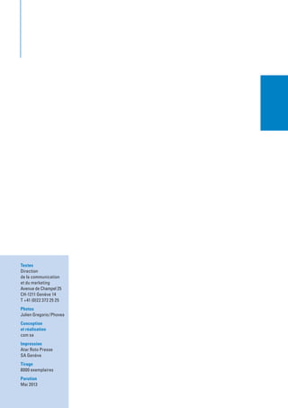 Textes
Direction
de la communication
et du marketing
Avenue de Champel 25
CH-1211 Genève 14
T +41 (0)22 372 25 25
Photos
Julien Gregorio / Phovea
Conception
et réalisation
csm sa
Impression
Atar Roto Presse
SA Genève
Tirage
8000 exemplaires
Parution
Mai 2013
 