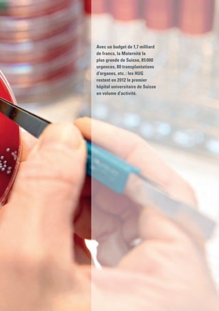 Avec un budget de 1,7 milliard
de francs, la Maternité la
plus grande de Suisse, 85 000
urgences, 80 transplantations
d’organes, etc. : les HUG
restent en 2012 le premier
hôpital universitaire de Suisse
en volume d’activité.
 