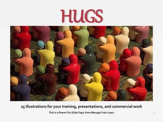 1
|
Hugs
Manage Train Learn Power Pics
25 illustrations for your training, presentations, and commercial work
This is a Power Pics SlideTopic from ManageTrain Learn
HUGS
 