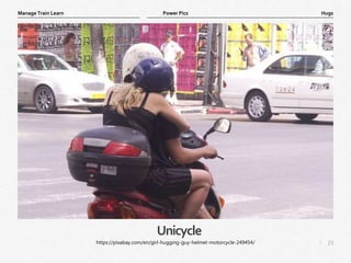 23
|
Hugs
Manage Train Learn Power Pics
Unicycle
https://pixabay.com/en/girl-hugging-guy-helmet-motorcycle-249454/
 