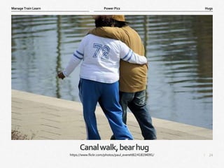 24
|
Hugs
Manage Train Learn Power Pics
Canalwalk,bearhug
https://www.flickr.com/photos/paul_everett82/418194091/
 