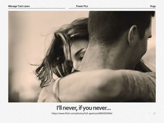 27
|
Hugs
Manage Train Learn Power Pics
I’llnever,ifyounever...
https://www.flickr.com/photos/full-aperture/6964303044/
 