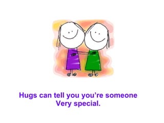 Hugs can tell you you’re someone Very special. 