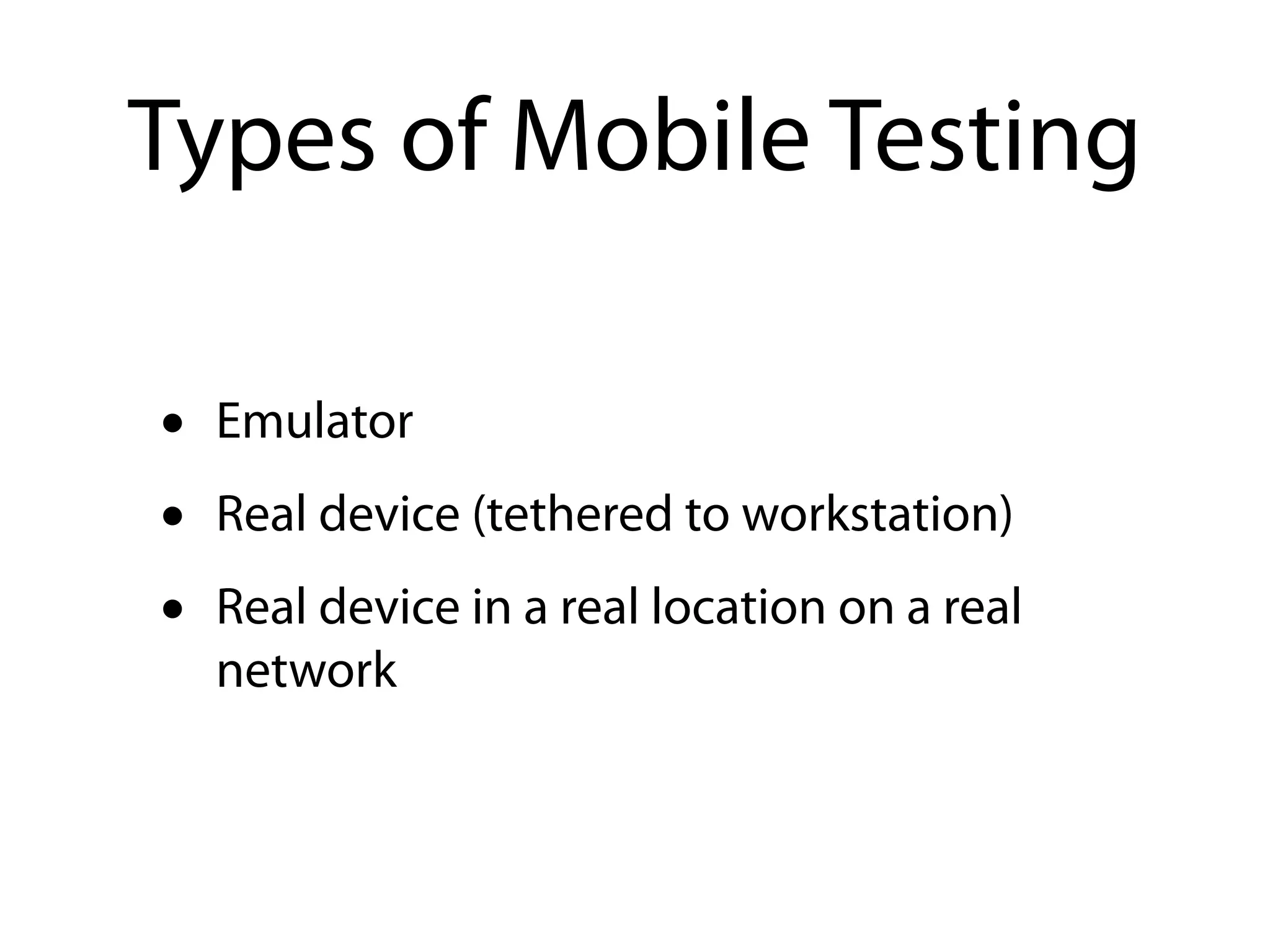 Types of Mobile Testing

•   Emulator
•   Real device (tethered to workstation)
•   Real device in a real location on a real
    network
 