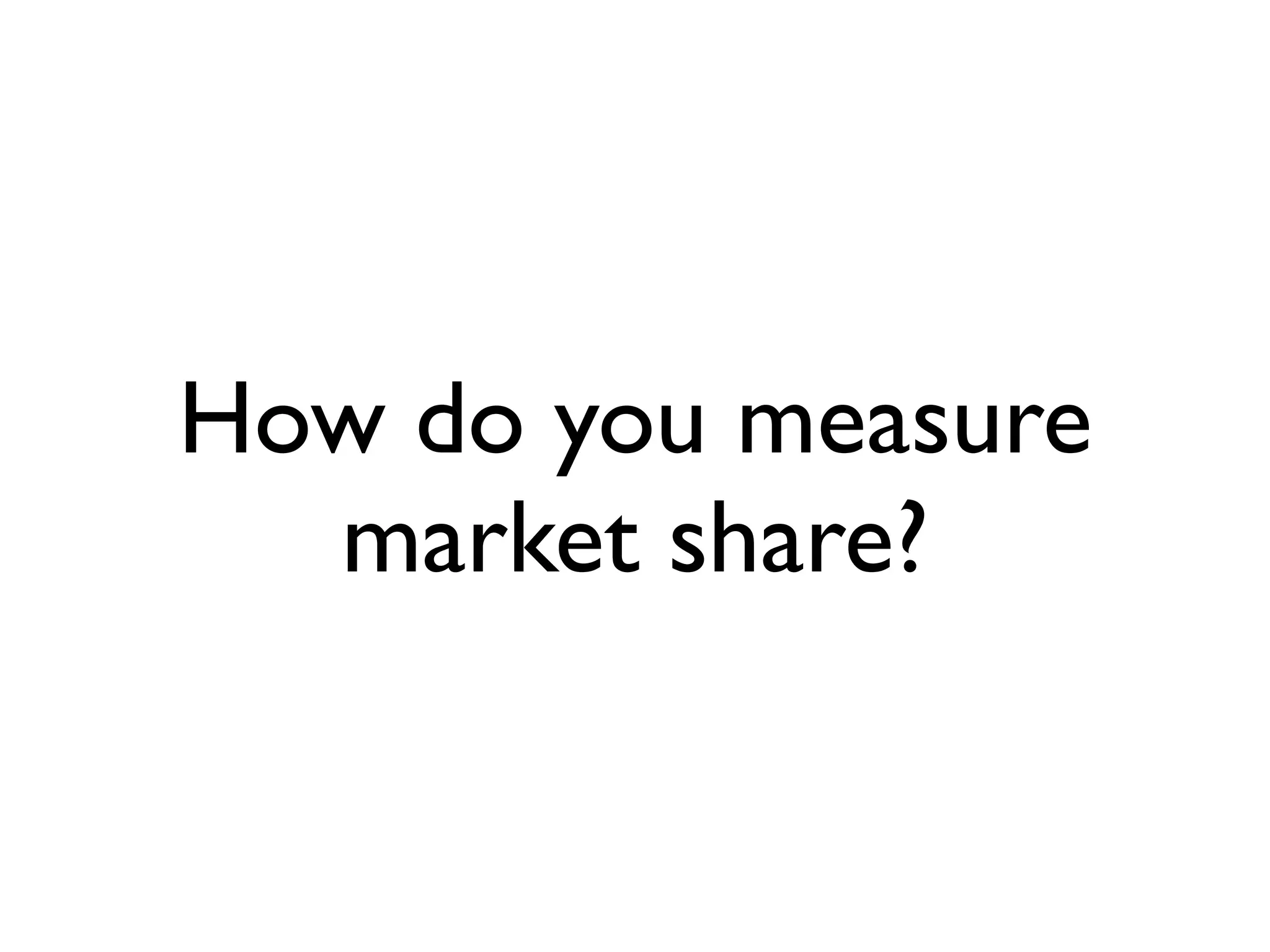 How do you measure
  market share?
 