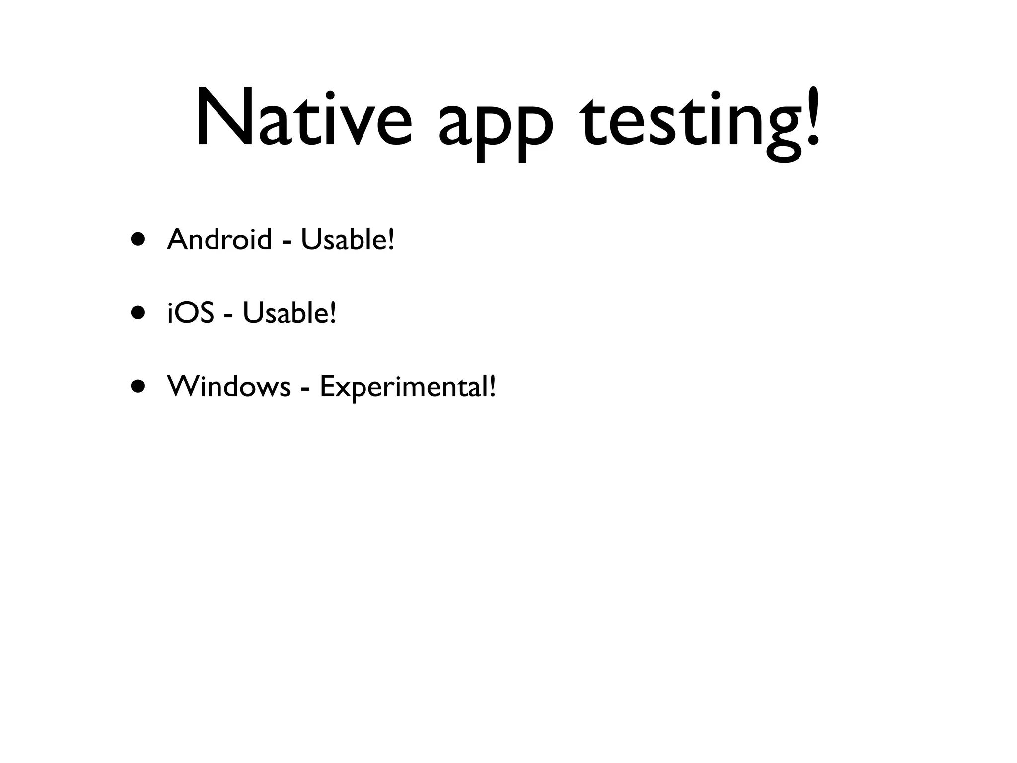 Native app testing!
•   Android - Usable!

•   iOS - Usable!

•   Windows - Experimental!
 
