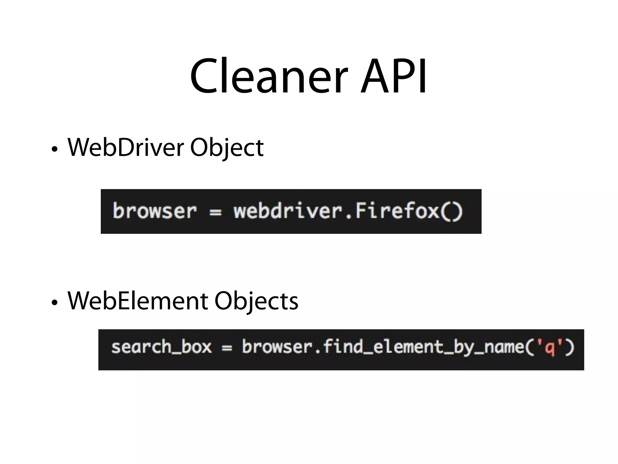 Cleaner API
• WebDriver Object




• WebElement Objects
 