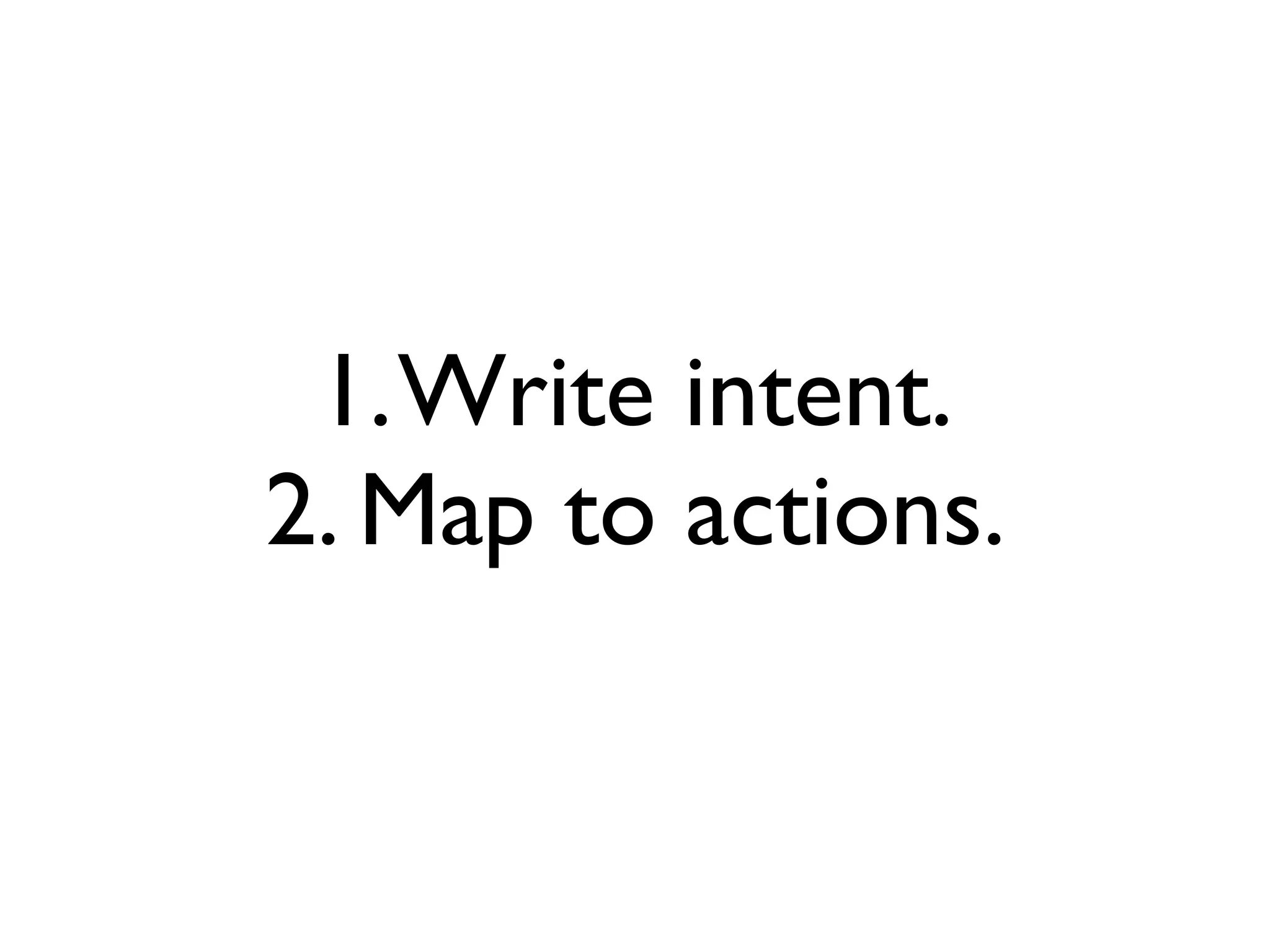 1. Write intent.
2. Map to actions.
 