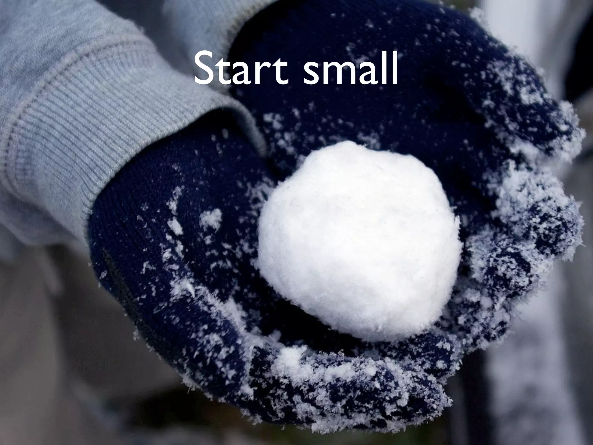 Start small
 