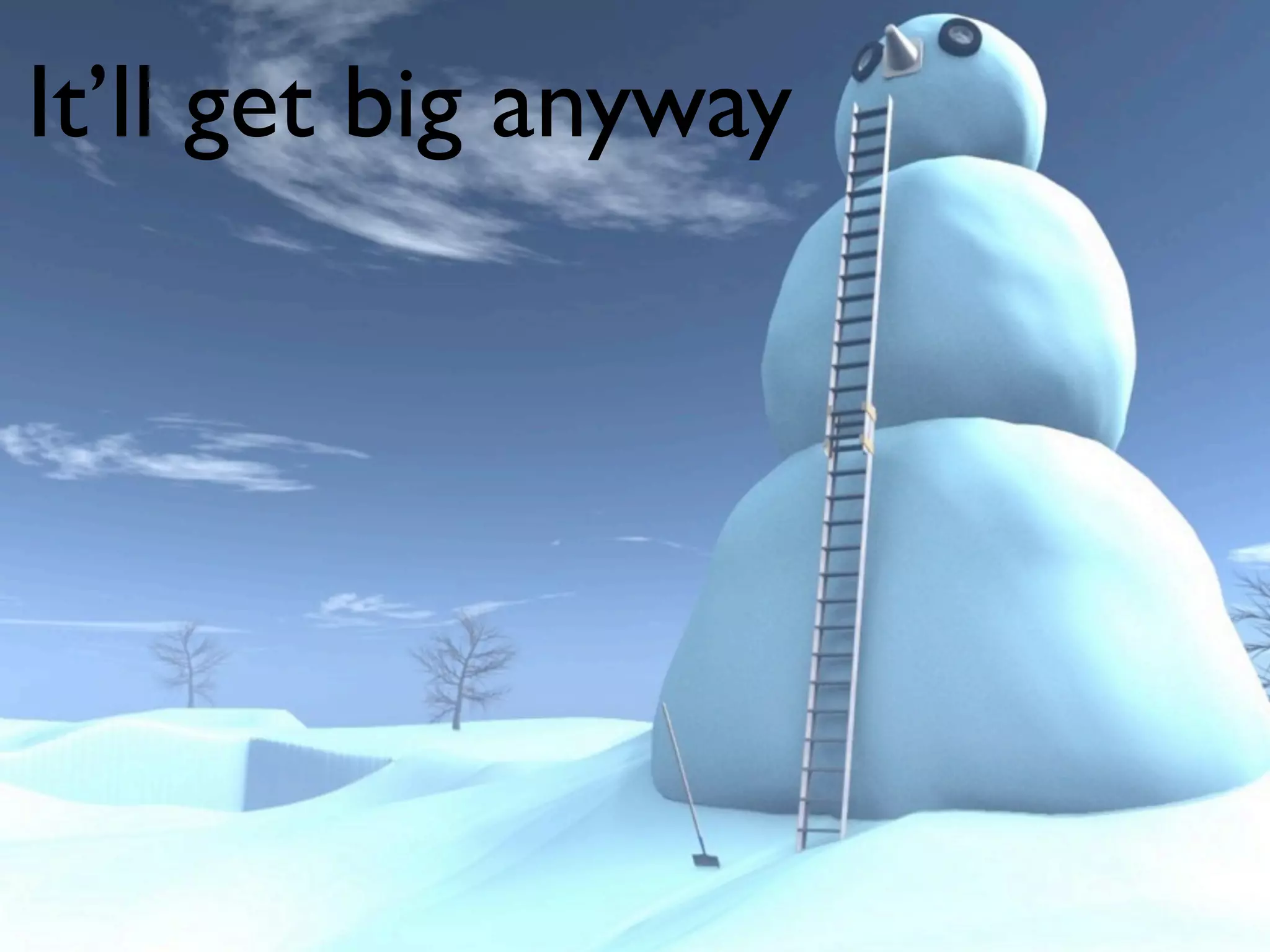 It’ll get big anyway
 