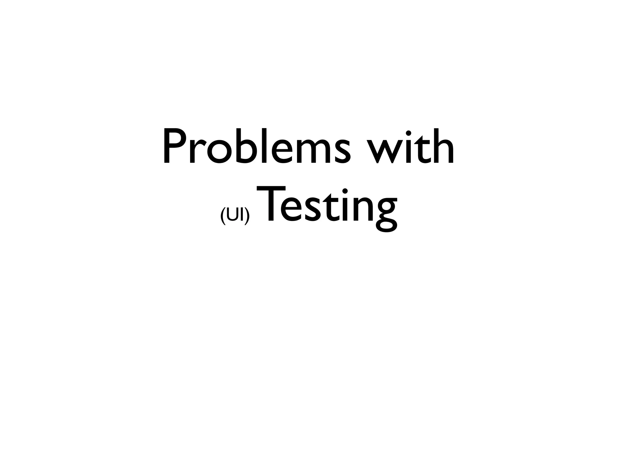 Problems with
    Testing
  (UI)
 