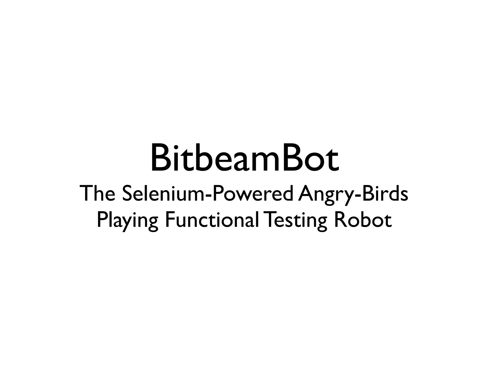 BitbeamBot
The Selenium-Powered Angry-Birds
 Playing Functional Testing Robot
 
