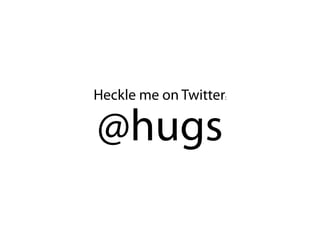 Heckle me on Twitter:

@hugs
 