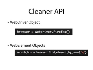 Cleaner API
• WebDriver Object




• WebElement Objects
 