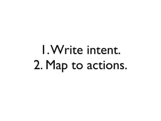 1. Write intent.
2. Map to actions.
 