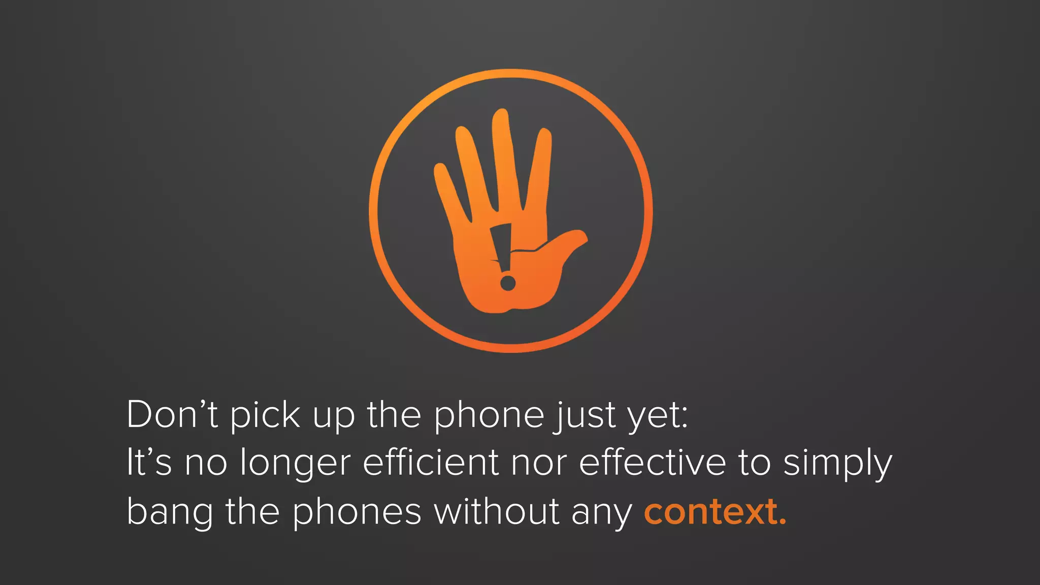 Don’t pick up the phone just yet:
It’s no longer eﬃcient nor eﬀective to simply
bang the phones without any context.
 