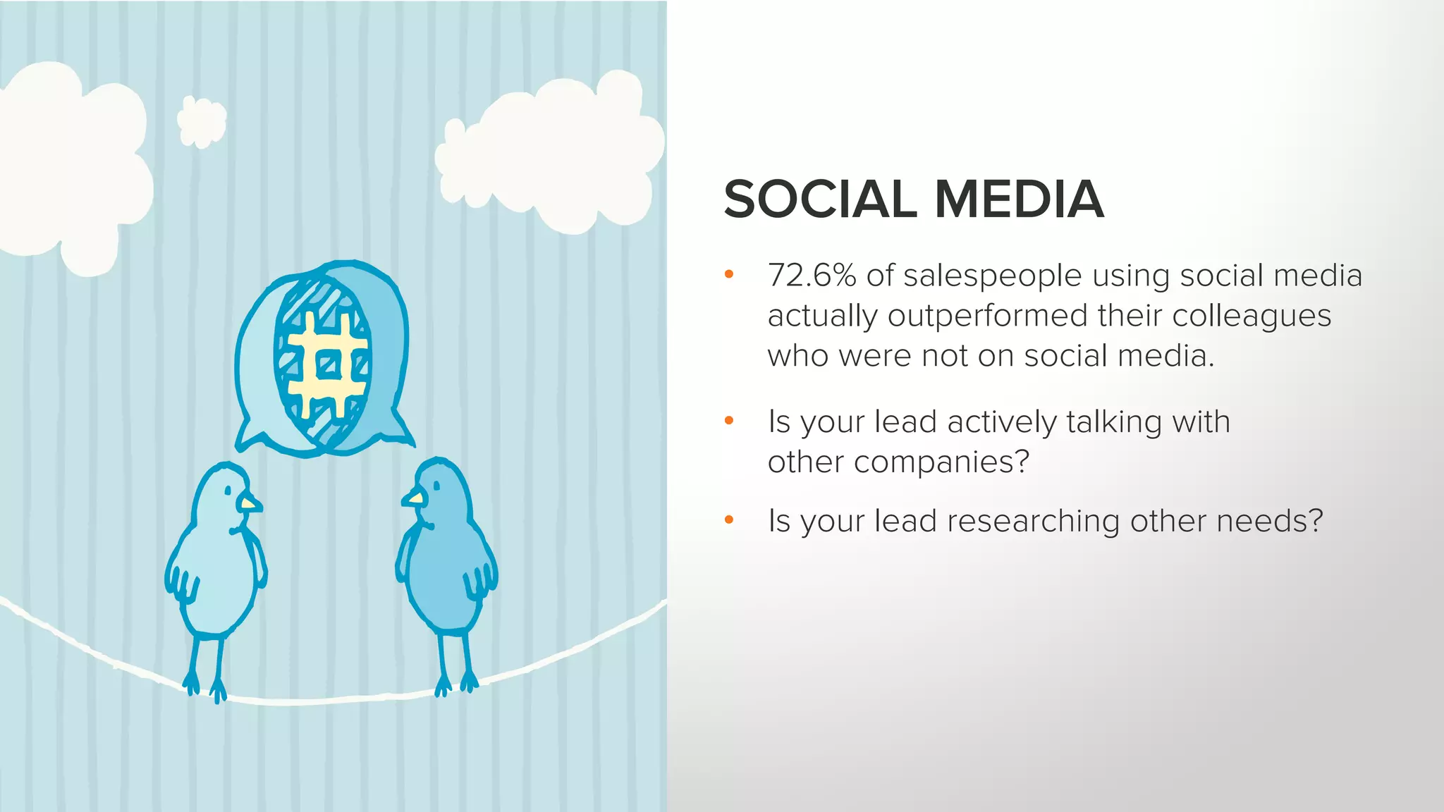 SOCIAL MEDIA
•  72.6% of salespeople using social media
actually outperformed their colleagues
who were not on social media.
•  Is your lead actively talking with
other companies?
•  Is your lead researching other needs?
 