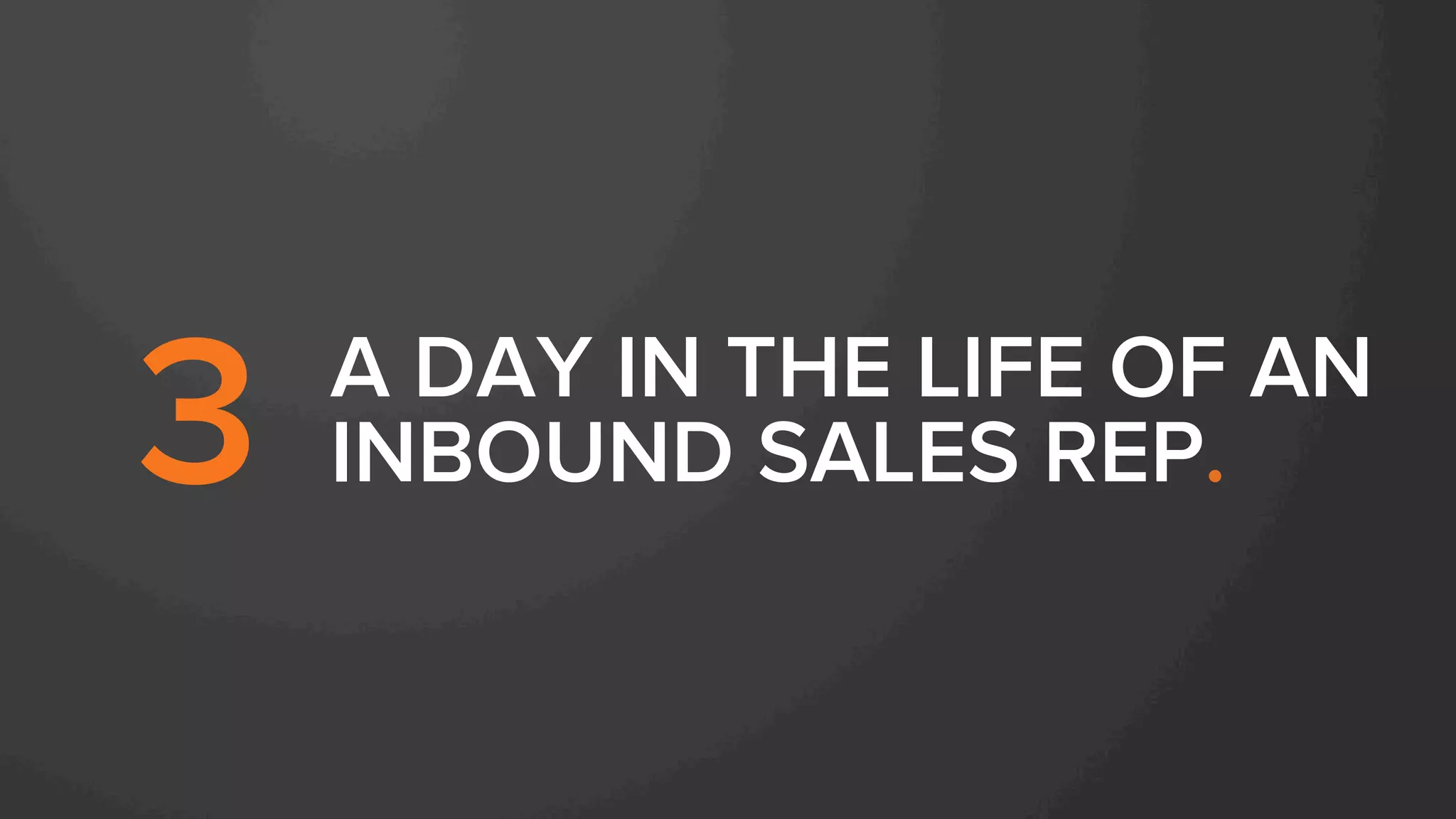 A DAY IN THE LIFE OF AN
INBOUND SALES REP.3
 