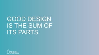 GOOD DESIGN
IS THE SUM OF
ITS PARTS
 