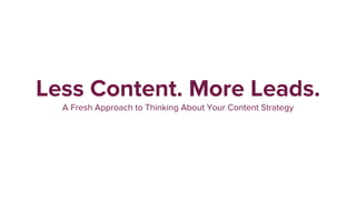 Less Content. More Leads.
A Fresh Approach to Thinking About Your Content Strategy
 