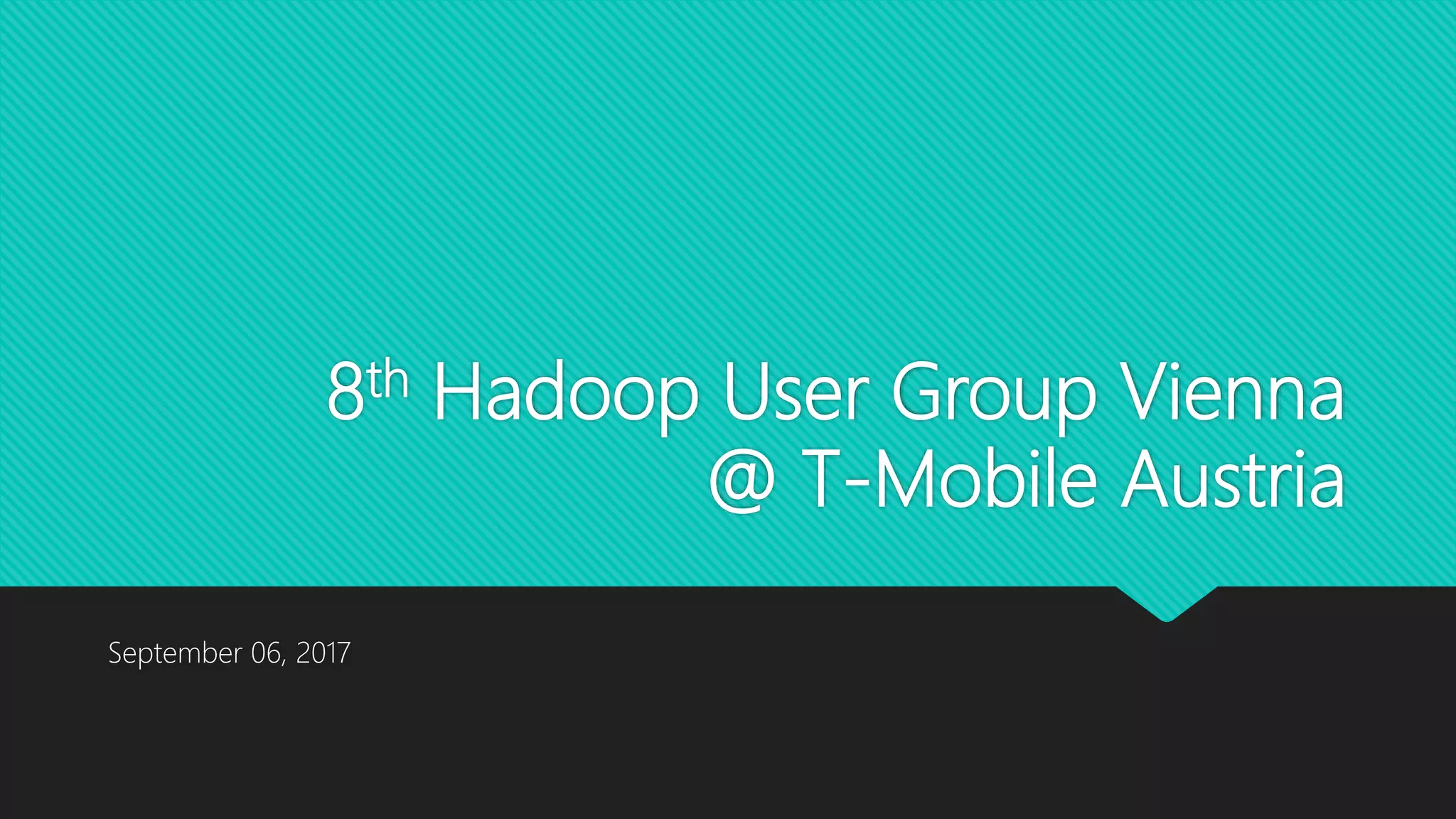 8th Hadoop User Group Vienna
@ T-Mobile Austria
September 06, 2017
 