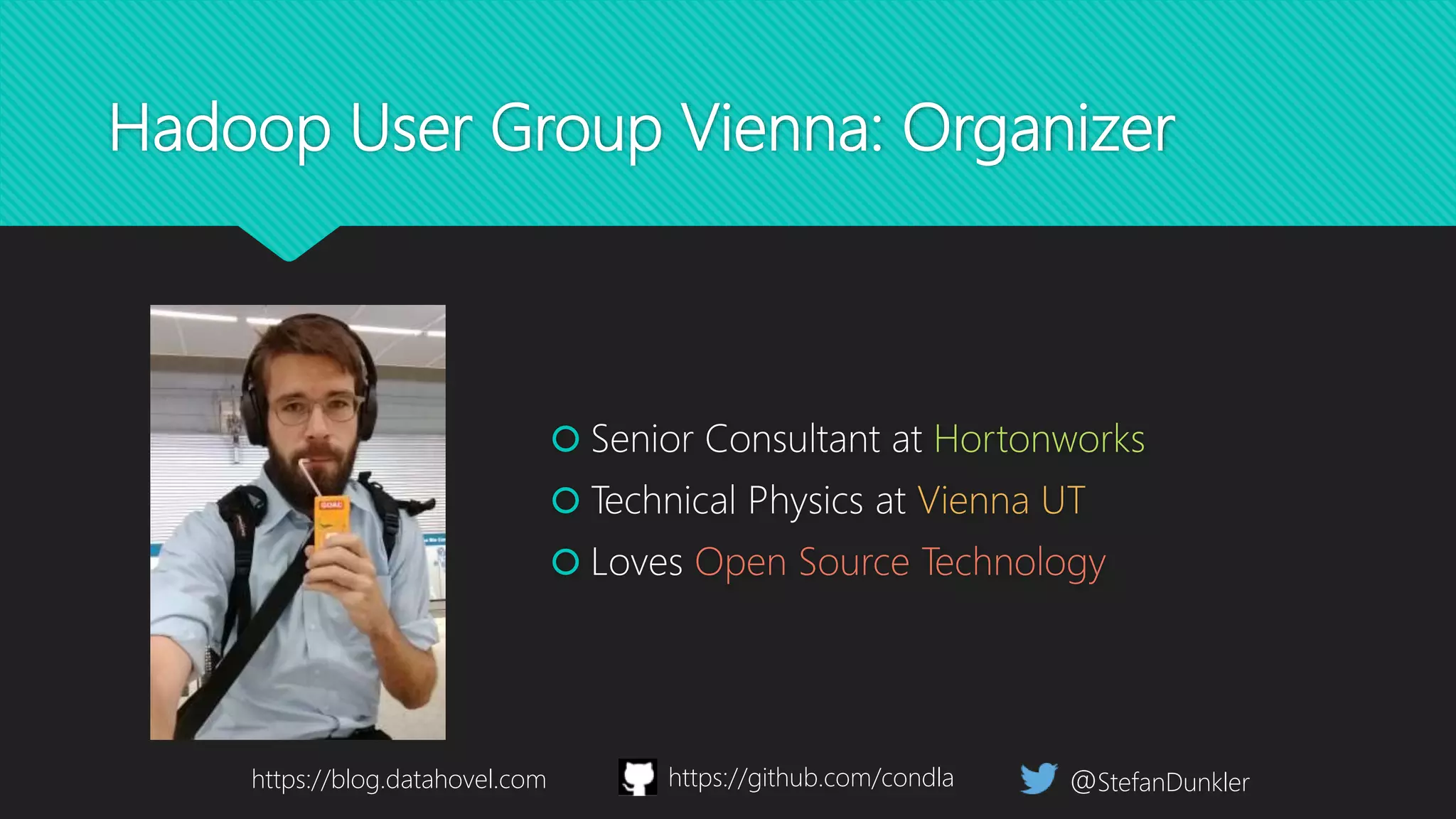 Hadoop User Group Vienna: Organizer
@StefanDunkler
 Senior Consultant at Hortonworks
 Technical Physics at Vienna UT
 Loves Open Source Technology
https://blog.datahovel.com https://github.com/condla
 