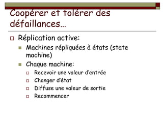 Coopérer et tolérer des
défaillances…
 Réplication active:
 Machines répliquées à états (state
machine)
 Chaque machine...